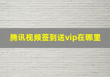 腾讯视频签到送vip在哪里