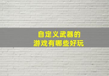 自定义武器的游戏有哪些好玩