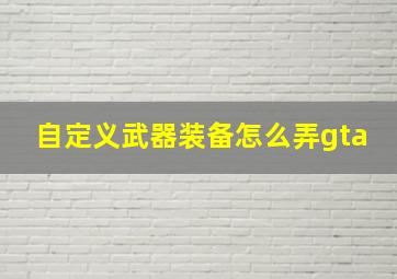 自定义武器装备怎么弄gta