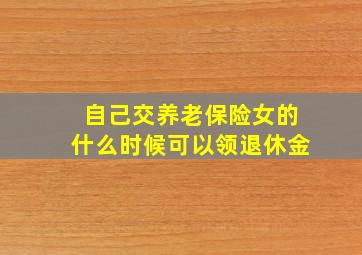 自己交养老保险女的什么时候可以领退休金