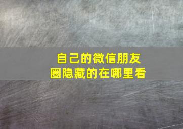 自己的微信朋友圈隐藏的在哪里看