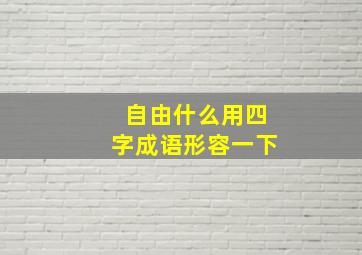 自由什么用四字成语形容一下