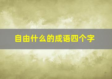 自由什么的成语四个字