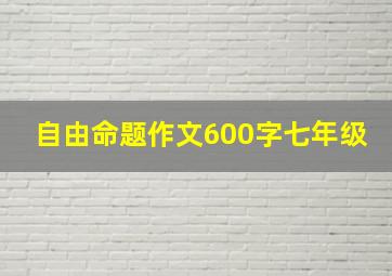 自由命题作文600字七年级