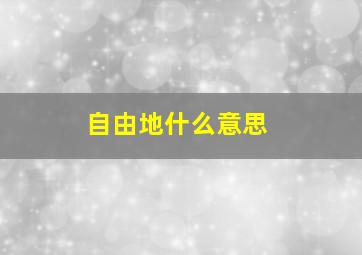 自由地什么意思