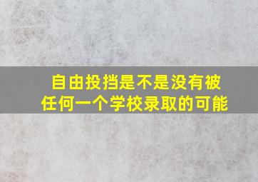 自由投挡是不是没有被任何一个学校录取的可能