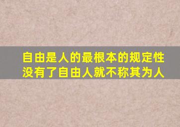 自由是人的最根本的规定性没有了自由人就不称其为人