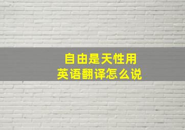 自由是天性用英语翻译怎么说