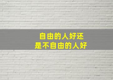 自由的人好还是不自由的人好