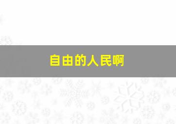 自由的人民啊