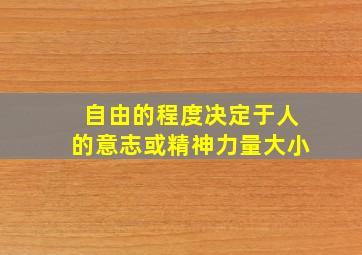 自由的程度决定于人的意志或精神力量大小