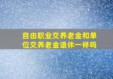 自由职业交养老金和单位交养老金退休一样吗