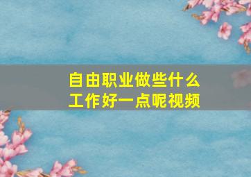 自由职业做些什么工作好一点呢视频