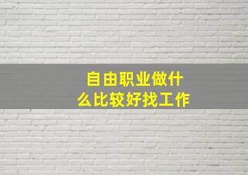 自由职业做什么比较好找工作