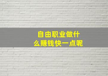 自由职业做什么赚钱快一点呢