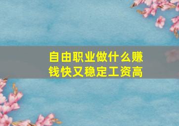 自由职业做什么赚钱快又稳定工资高