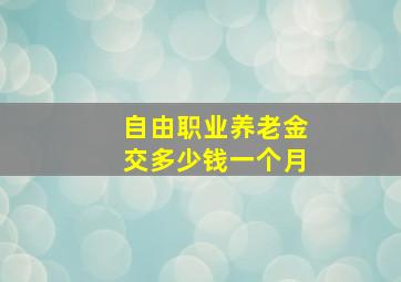 自由职业养老金交多少钱一个月