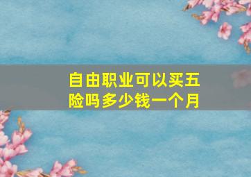 自由职业可以买五险吗多少钱一个月