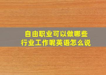 自由职业可以做哪些行业工作呢英语怎么说