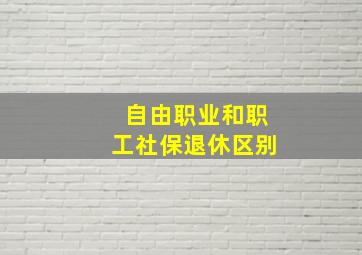 自由职业和职工社保退休区别