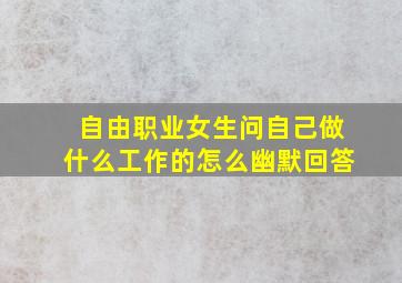 自由职业女生问自己做什么工作的怎么幽默回答