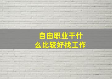 自由职业干什么比较好找工作