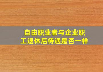 自由职业者与企业职工退休后待遇是否一样