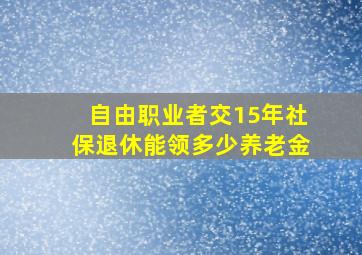 自由职业者交15年社保退休能领多少养老金