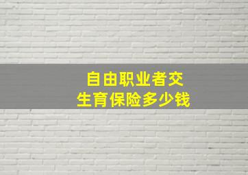 自由职业者交生育保险多少钱