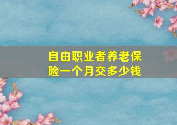 自由职业者养老保险一个月交多少钱