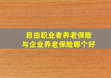 自由职业者养老保险与企业养老保险哪个好