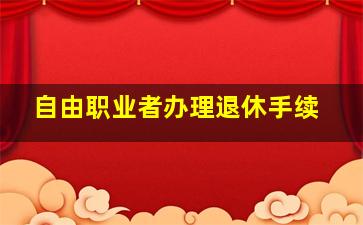 自由职业者办理退休手续