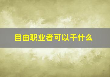 自由职业者可以干什么