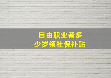 自由职业者多少岁领社保补贴