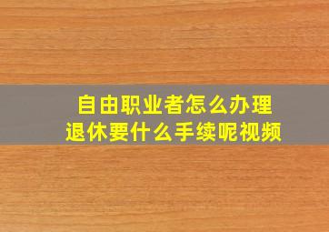 自由职业者怎么办理退休要什么手续呢视频