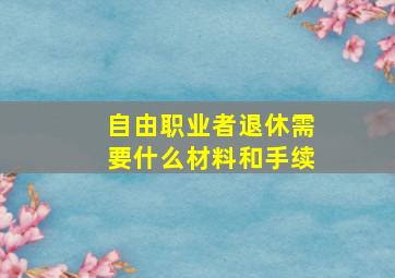 自由职业者退休需要什么材料和手续