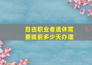 自由职业者退休需要提前多少天办理