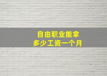 自由职业能拿多少工资一个月