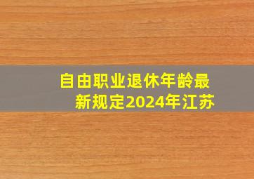 自由职业退休年龄最新规定2024年江苏