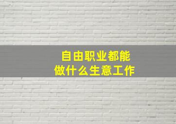 自由职业都能做什么生意工作