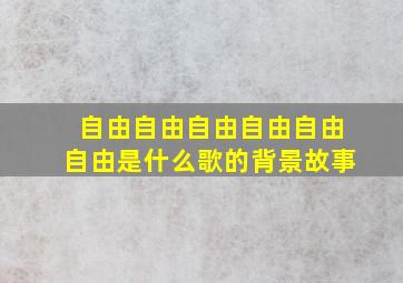 自由自由自由自由自由自由是什么歌的背景故事