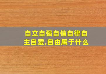 自立自强自信自律自主自爱,自由属于什么