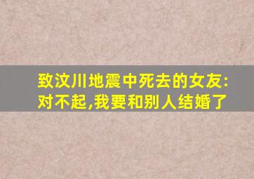 致汶川地震中死去的女友:对不起,我要和别人结婚了