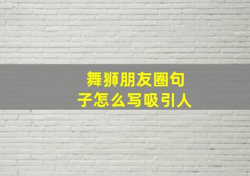 舞狮朋友圈句子怎么写吸引人