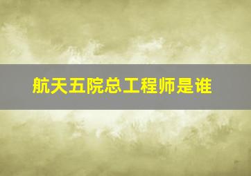 航天五院总工程师是谁