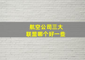 航空公司三大联盟哪个好一些