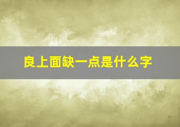 良上面缺一点是什么字