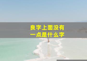 良字上面没有一点是什么字