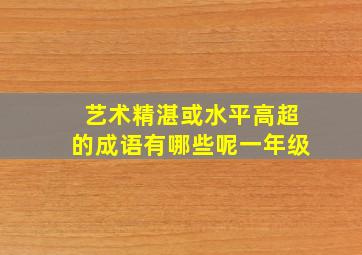 艺术精湛或水平高超的成语有哪些呢一年级