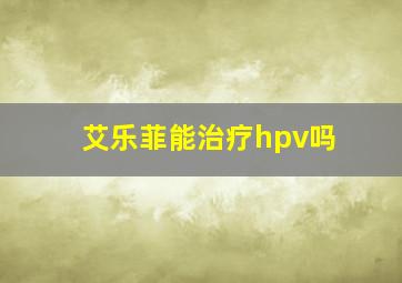 艾乐菲能治疗hpv吗